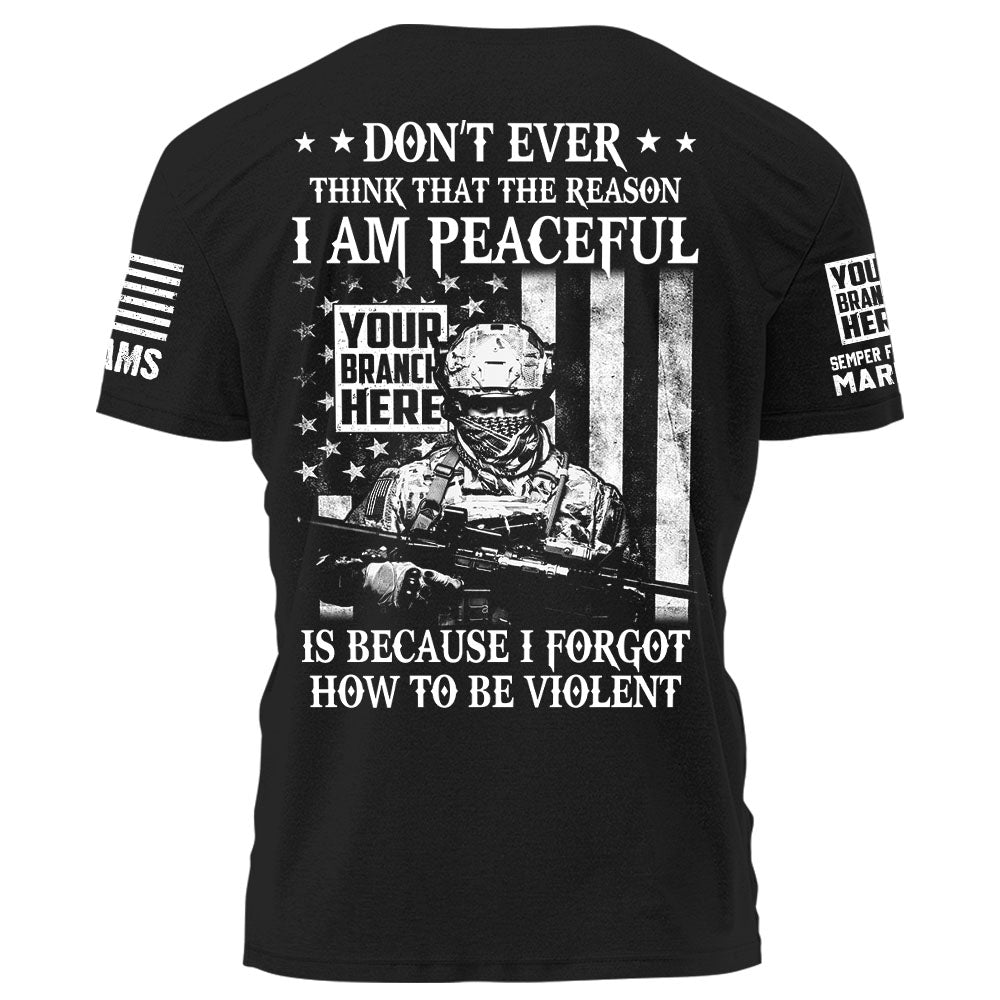 Personalized Shirt Don’t Ever Think That The Reason I Am Peaceful Is Because I Forgot How To Be Violent Gift For Veteran K1702