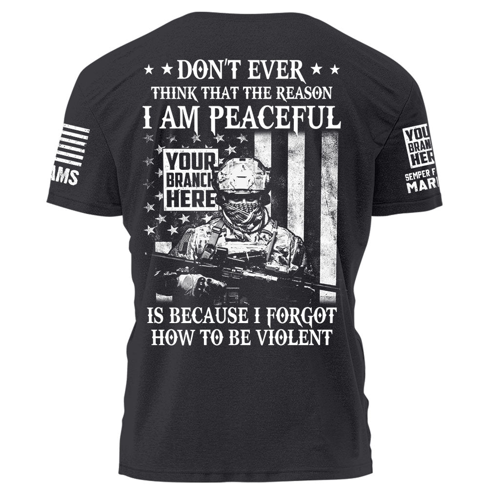 Personalized Shirt Don’t Ever Think That The Reason I Am Peaceful Is Because I Forgot How To Be Violent Gift For Veteran K1702