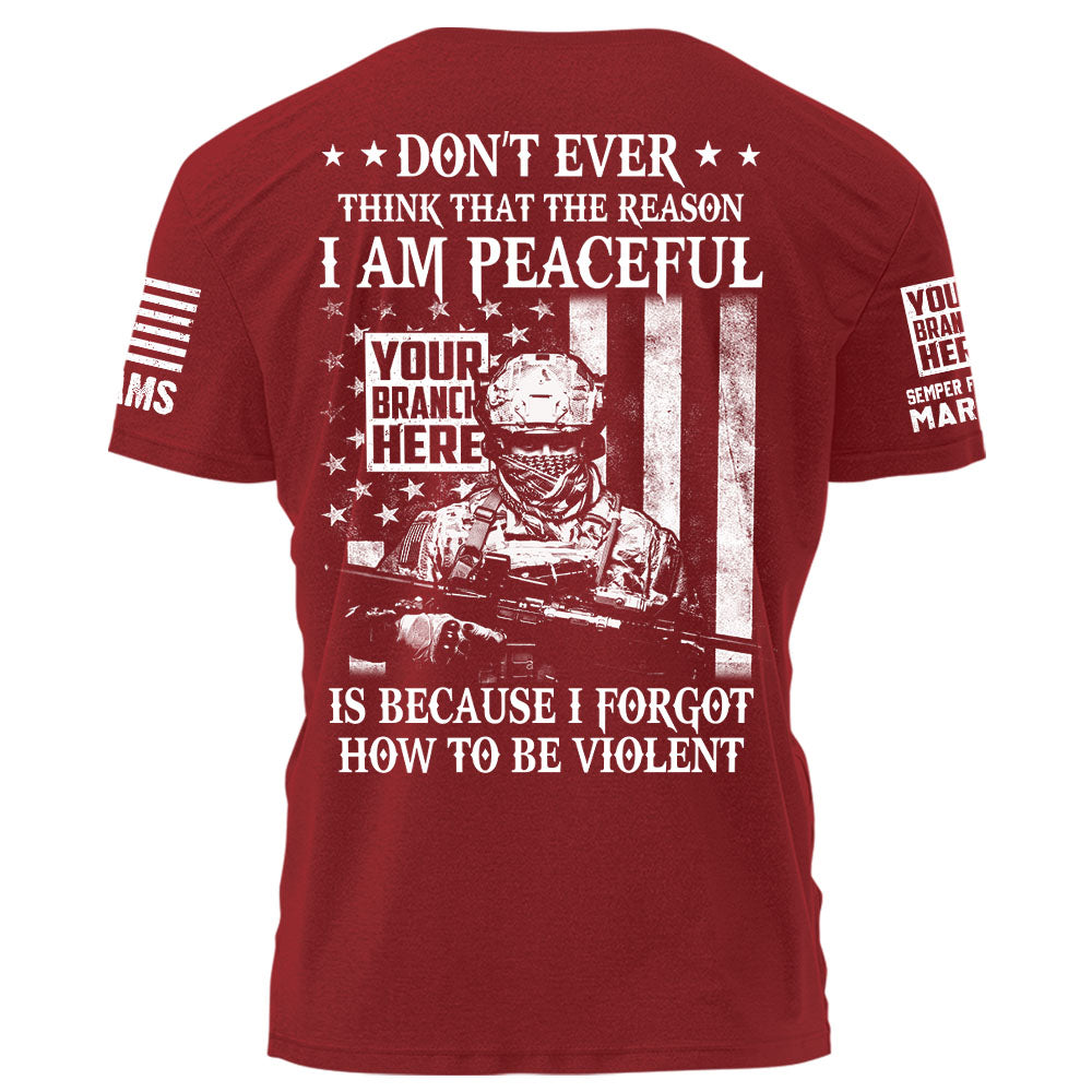 Personalized Shirt Don’t Ever Think That The Reason I Am Peaceful Is Because I Forgot How To Be Violent Gift For Veteran K1702