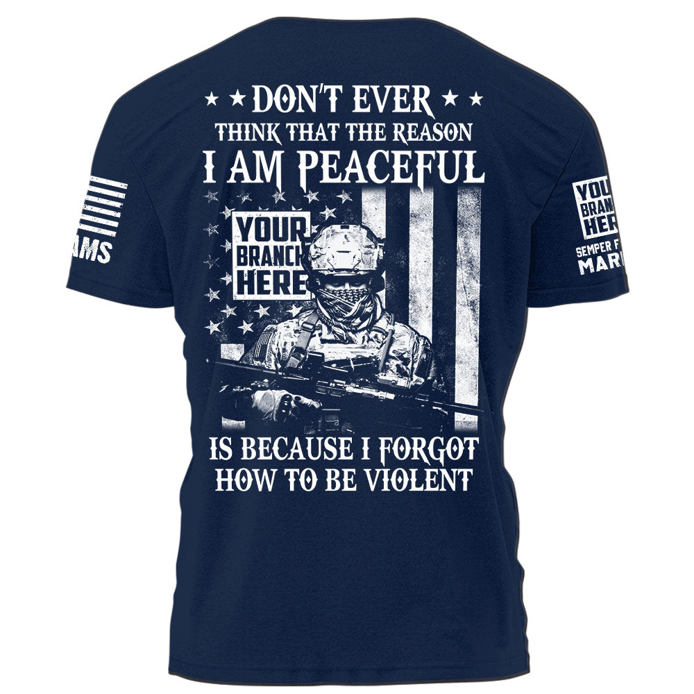 Personalized Shirt Don’t Ever Think That The Reason I Am Peaceful Is Because I Forgot How To Be Violent Gift For Veteran K1702