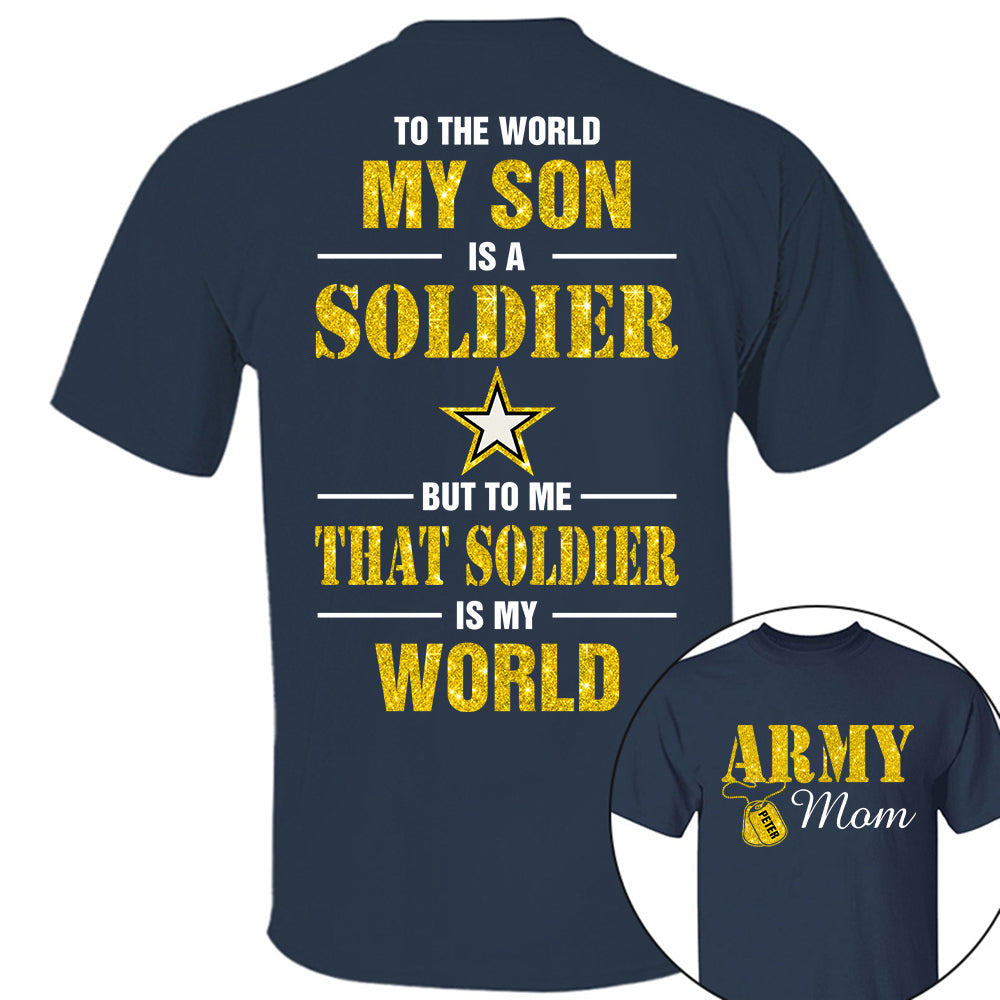 Custom Shirt For Military Family Mom Dad Proud To The World My Son Is A Soldier But To Me That Soldier Is My World K1702