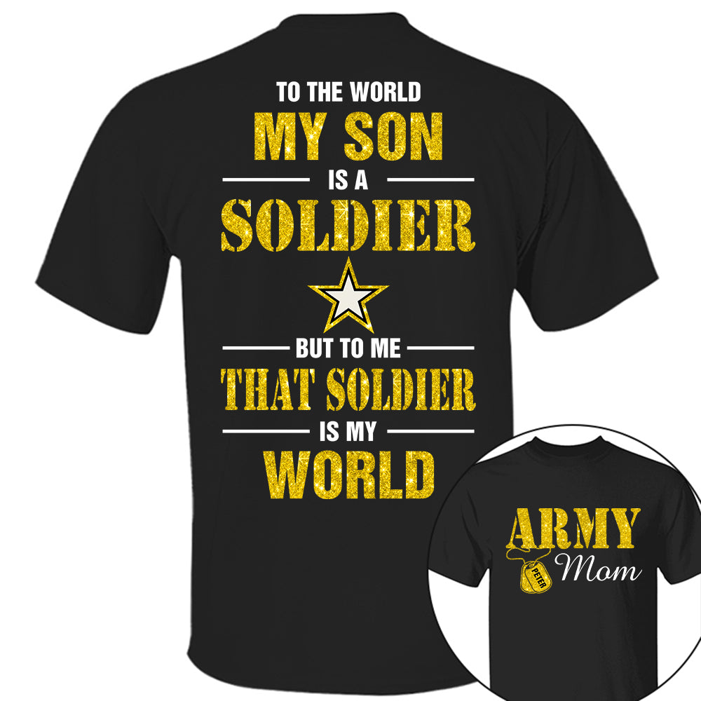 Custom Shirt For Military Family Mom Dad Proud To The World My Son Is A Soldier But To Me That Soldier Is My World K1702