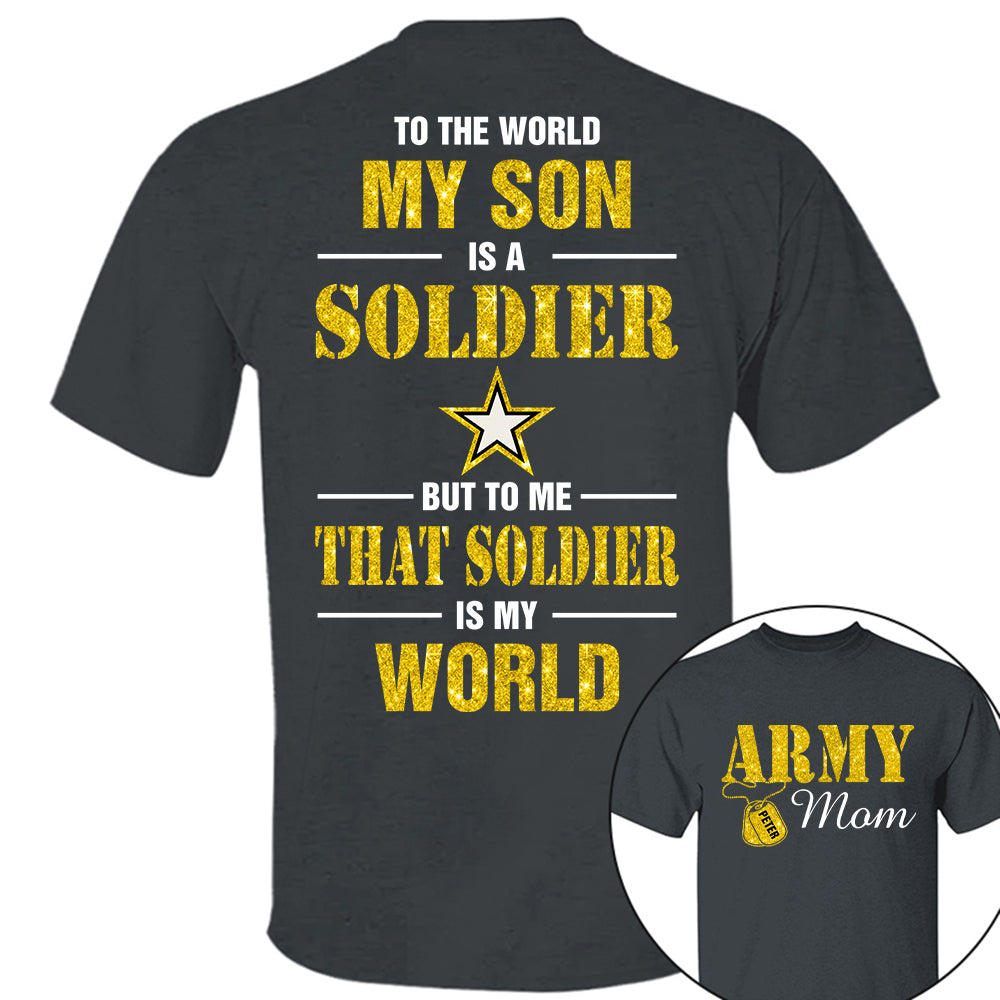 Custom Shirt For Military Family Mom Dad Proud To The World My Son Is A Soldier But To Me That Soldier Is My World K1702
