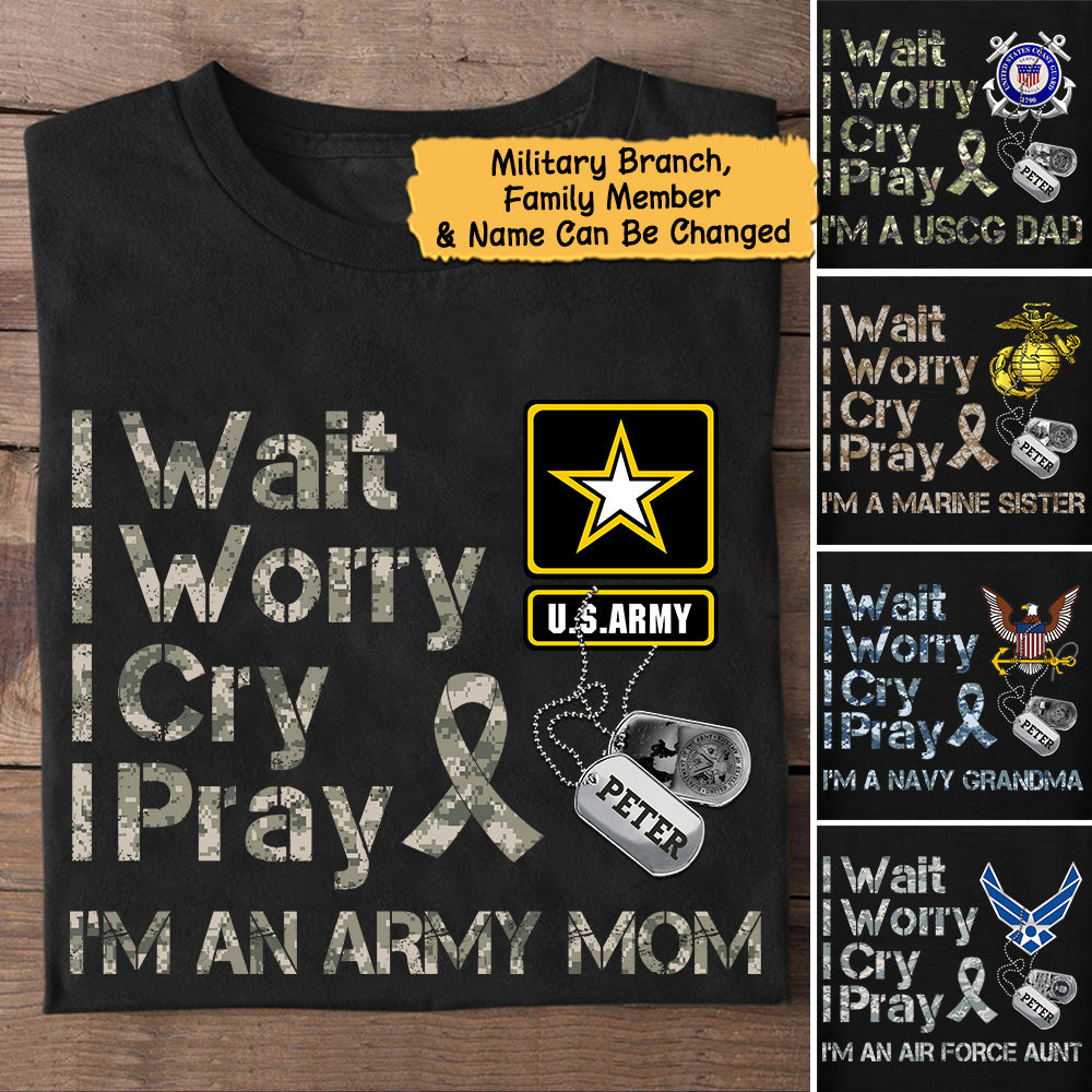 Personalized Name & Family Member I Wait I Worry I Cry I Pray I'm an Army Mom Military shirt K1702 Loqn